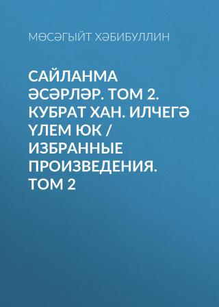 Сайланма әсәрләр. Том 2. Кубрат хан. Илчегә үлем юк / Избранные произведения. Том 2 [litres]