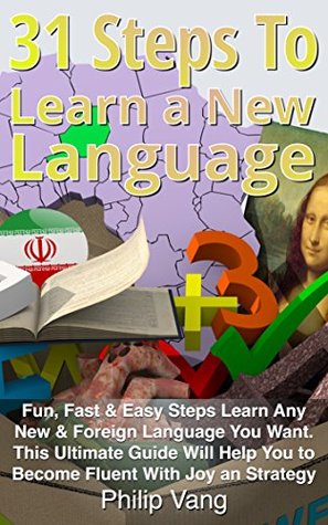 31 Steps to Learn a New Language [Fun, Fast & Easy Steps Learn Any New & Foreign Language You Want. This Ultimate Guide Will Help You to Become Fluent With Joy an Strategy]