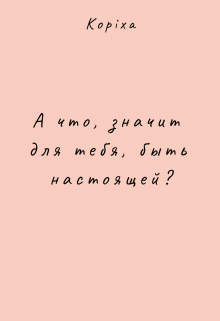 А что, значит для тебя, быть настоящей?