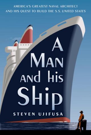 A Man and His Ship: America's Greatest Naval Architect and His Quest to Build the S.S. United States