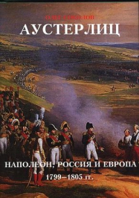 Аустерлиц. Наполеон, Россия и Европа. 1799-1805 гг.