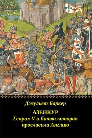Азенкур: Генрих V и битва которая прославила Англию