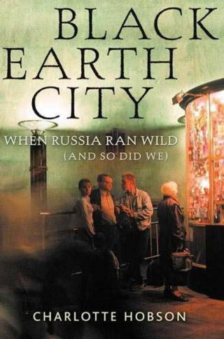Black Earth City: When Russia Ran Wild (and So Did We)