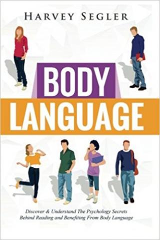 Body Language: Discover and Understand the Psychological Secrets Behind Reading and Benefitting From Body Language