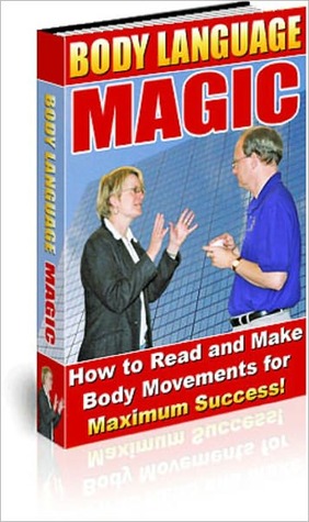 Body Language Magic: How to Read and Make Body Movements for Maximum Success