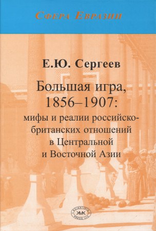 Большая игра, 1856-1907: мифы и реалии российско-британских отношений в Центральной и Восточной Азии