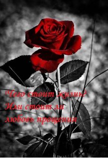 Чего стоит жизнь? Или стоит ли любовь прощения