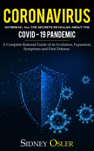 Coronavirus Outbreak: All the Secrets Revealed About the Covid-19 Pandemic. A Complete Rational Guide of its Evolution, Expansion, Symptoms and First Defense