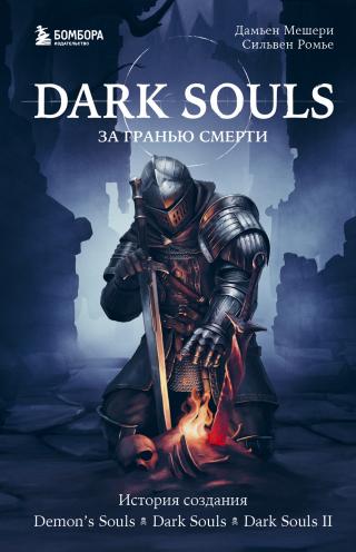 Dark Souls: за гранью смерти. Книга 1. История создания Demon’s Souls, Dark Souls, Dark Souls II [litres]