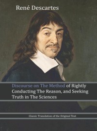 Discourse on the method of rightly conducting the reason, and seeking truth in the sciences
