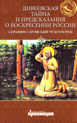 Дивеевская тайна и предсказания о Воскресении России. Преподобный Серафим Саровский Чудотворец