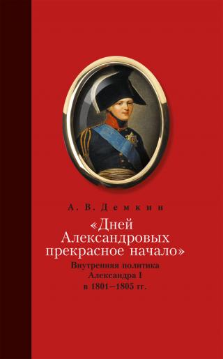 «Дней Александровых прекрасное начало…»: Внутренняя политика Александра I в 1801–1805 гг. [litres]