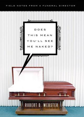 Does This Mean You'll See Me Naked?: Field Notes from a Funeral Director