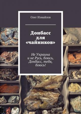 Донбасс для «чайников» [Не Украина и не Русь, боюсь, Донбасс, тебя, боюсь!]