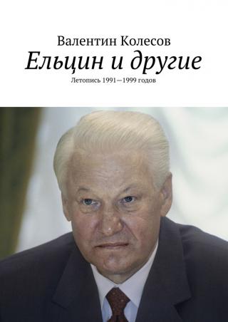 Ельцин и другие. Летопись 1996-1999 годов [СИ]
