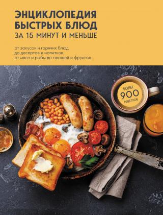 Энциклопедия быстрых блюд за 15 минут и меньше. От закусок и горячих блюд до десертов и напитков, от мяса и рыбы до овощей и фруктов [litres]