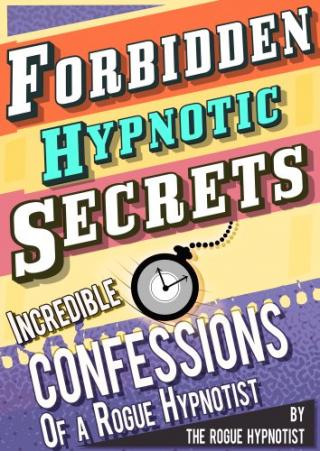 Forbidden hypnotic secrets - Incredible confessions of the Rogue Hypnotist