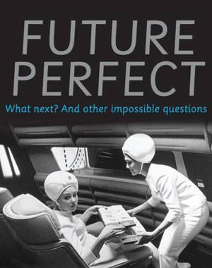 Future Perfect What next? And other impossible questions
