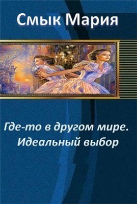 Где-то в другом мире. Идеальный выбор (СИ)