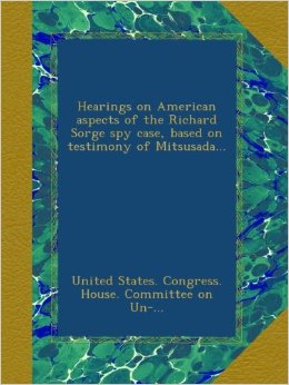 Hearings on American aspects of the Richard Sorge spy case, based on testimony of Mitsusada...