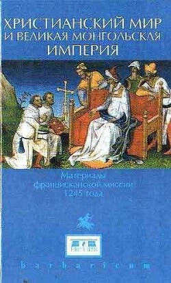 Христианский мир и Великая Монгольская империя. Материалы францисканской миссии 1245 года