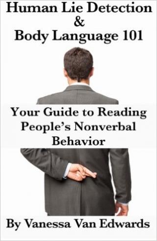 Human Lie Detection and Body Language 101: Your Guide to Reading People’s Nonverbal Behavior