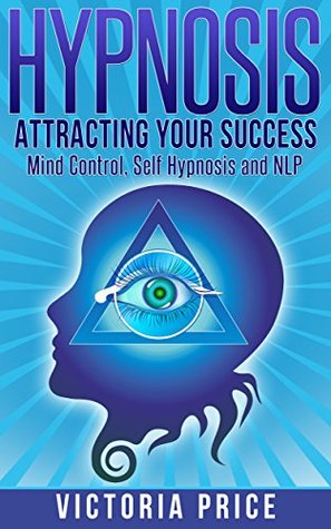 Hypnosis: Attracting Your Success - Mind Control, Self Hypnosis and NLP [Hypnosis, mind control, self hypnosis]