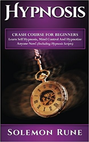 HYPNOSIS: Crash Course For Beginners - Learn Self Hypnosis, Mind Control And Hypnotize Anyone Now!