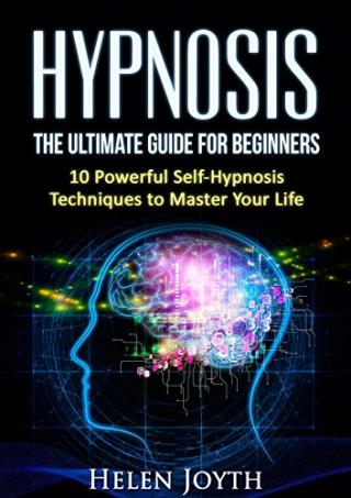 Hypnosis: The Ultimate Guide for Beginners - 10 Powerful Self-Hypnosis Techniques To Master Your Life