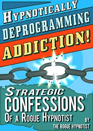 Hypnotically Deprogramming Addiction - Strategic Confessions of a Rogue Hypnotist!