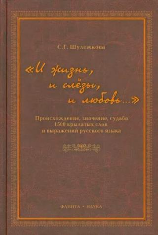 «И жизнь, и слезы, и любовь..» Происхождение, значение, судьба 1500 крылатых слов и выражений русского языка