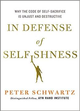 In Defense of Selfishness [Why the Code of Self-Sacrifice is Unjust and Destructive]