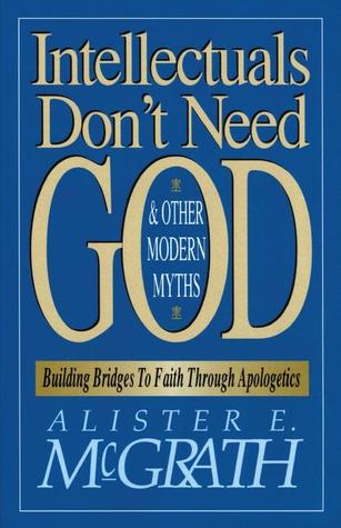 Intellectuals Don't Need God and Other Modern Myths: Building Bridges to Faith Through Apologetics