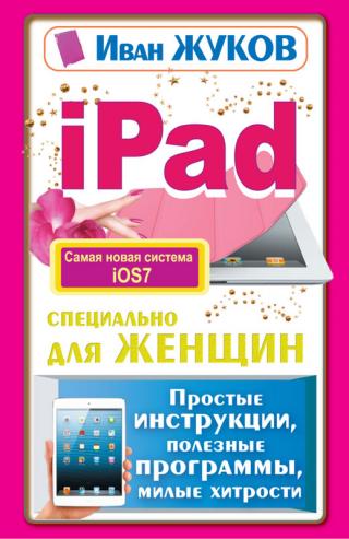 iPad специально для женщин. Простая инструкция, полезные программы, милые хитрости
