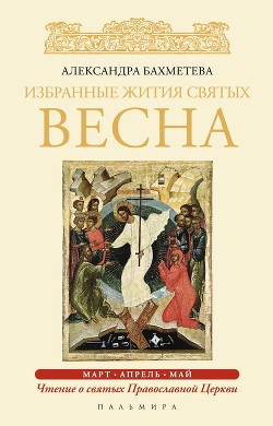 Избранные жития святых. Весна: март. Апрель. Май