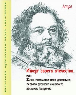 Изверг своего отечества, или Жизнь потомственного дворянина, первого русского анархиста Михаила Бакунина