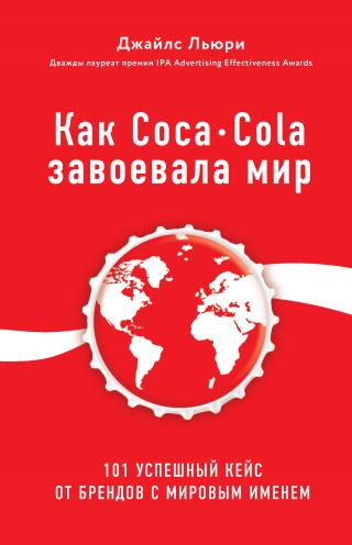 Как Coca-Cola завоевала мир. 101 успешный кейс от брендов с мировым именем [litres]