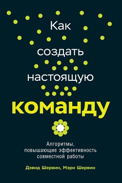 Как создать настоящую команду [Алгоритмы и процедуры, повышающие эффективность работы]