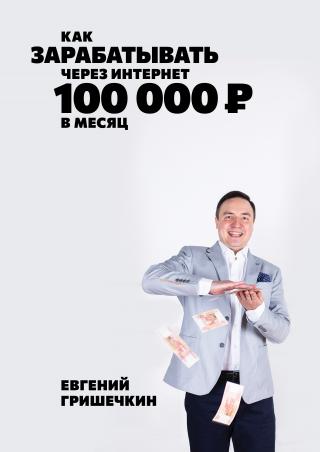 Как зарабатывать через интернет 100 000 рублей в месяц!