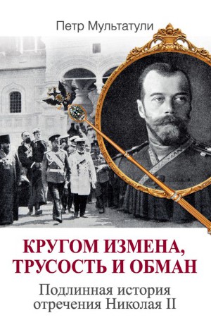 Кругом измена, трусость и обман. Подлинная история отречения Николая II