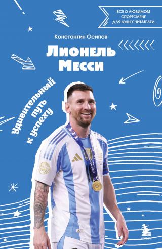 Лионель Месси. Удивительный путь к успеху. Все о любимом спортсмене для юных читателей [litres]