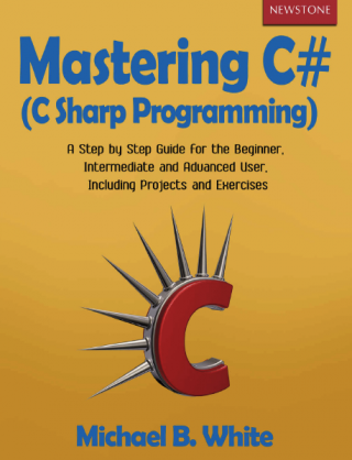Mastering C# (C Sharp Programming): A Step by Step Guide for the Beginner, Intermediate and Advanced User, Including Projects and Exercises