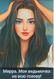Мирра. Моя ведьмочка на всю голову!