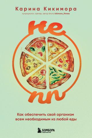 НЕ ПП. Как обеспечить свой организм всем необходимым из любой еды [litres]