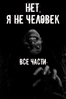 Нет, я не человек! Все части