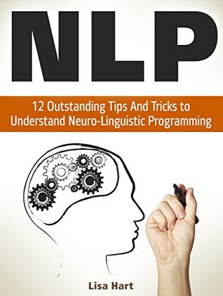 NLP: 12 Outstanding Tips And Tricks to Understand Neuro-Linguistic Programming