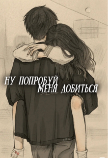 Ну попробуй меня добиться