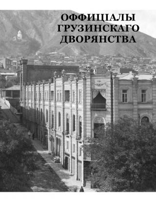 Официалы Грузинского Дворянства. Списки лиц, служивших по дворянским выборам и назначенных на должности по делам дворянства в грузинских губерниях Российской Империи 1801-1917 гг.