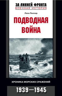 Подводная война. Хроника морских сражений, 1939-1945