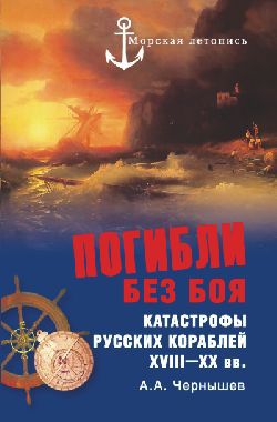 Погибли без боя. Катастрофы русских кораблей XVIII-XX вв.